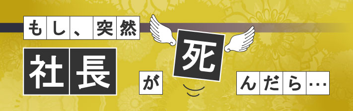 2023年3月11日(土) もし、突然社長が死んだら・・・