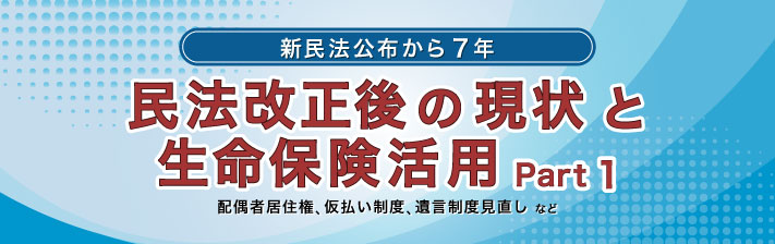 2025年6月11日(水) －新民法公布から7年－<br>民法改正後の現状と生命保険活用 Part 1