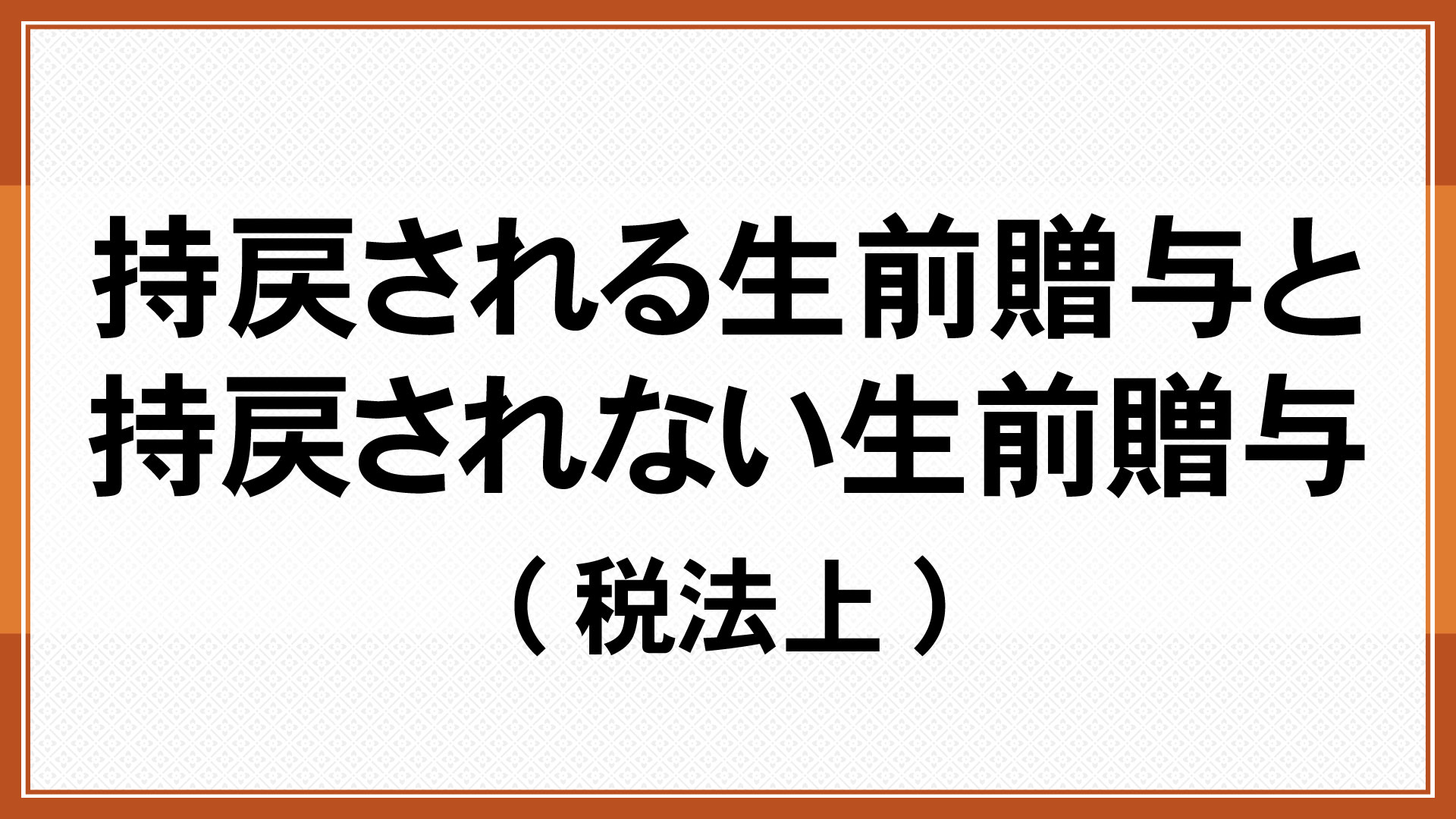 持戻される生前贈与と持戻されない生前贈与(税法上)