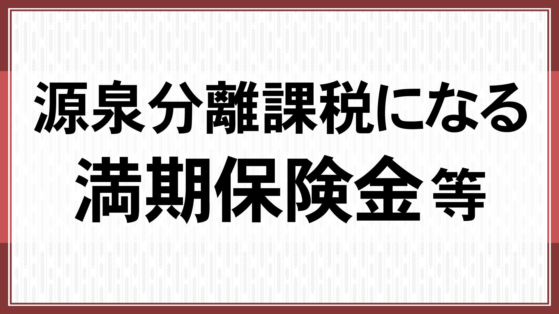 源泉分離課税になる満期保険金等