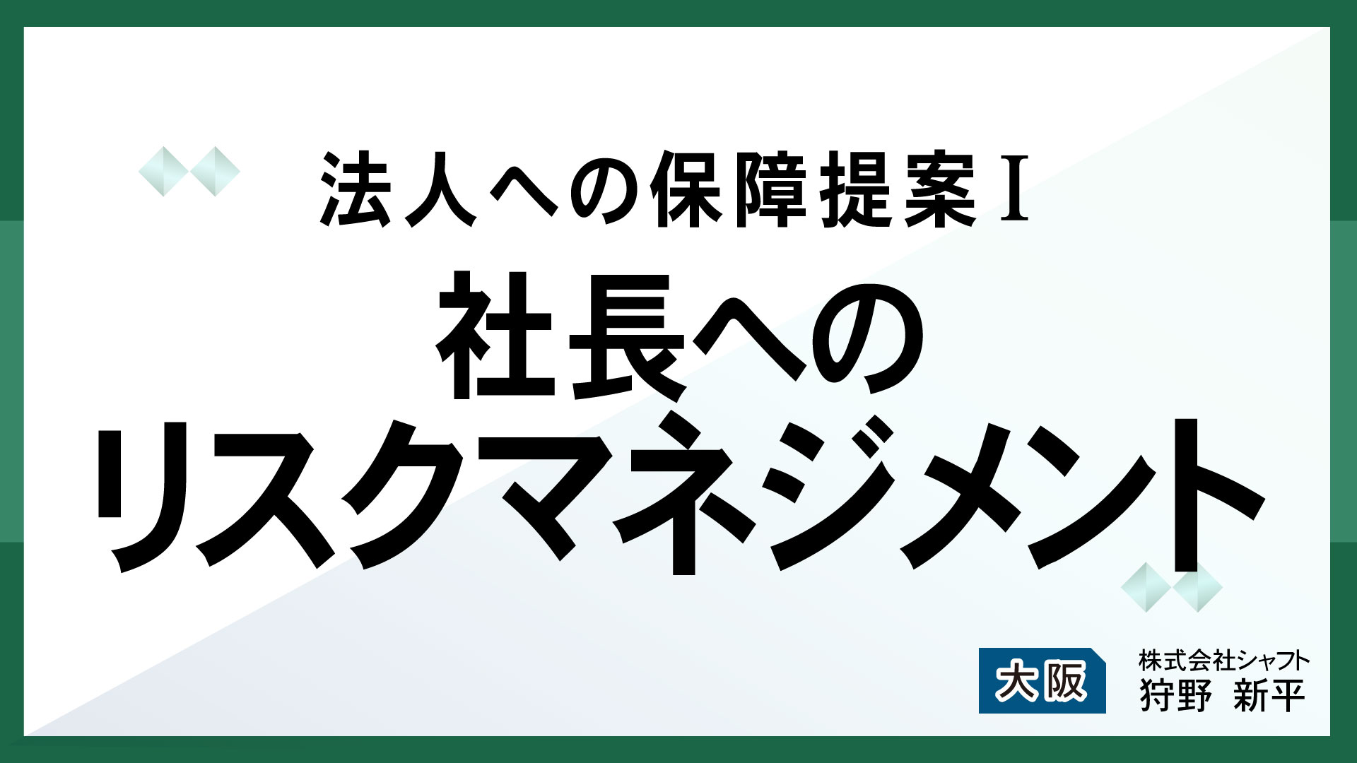 法人への保障提案Ⅰ　社長へのリスクマネジメント【講師：狩野】