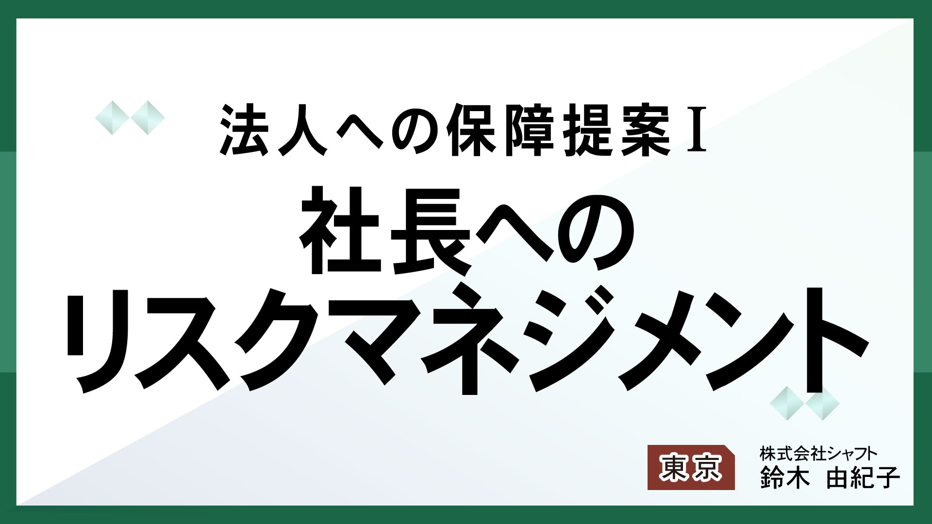 法人への保障提案Ⅰ　社長へのリスクマネジメント【講師：鈴木】