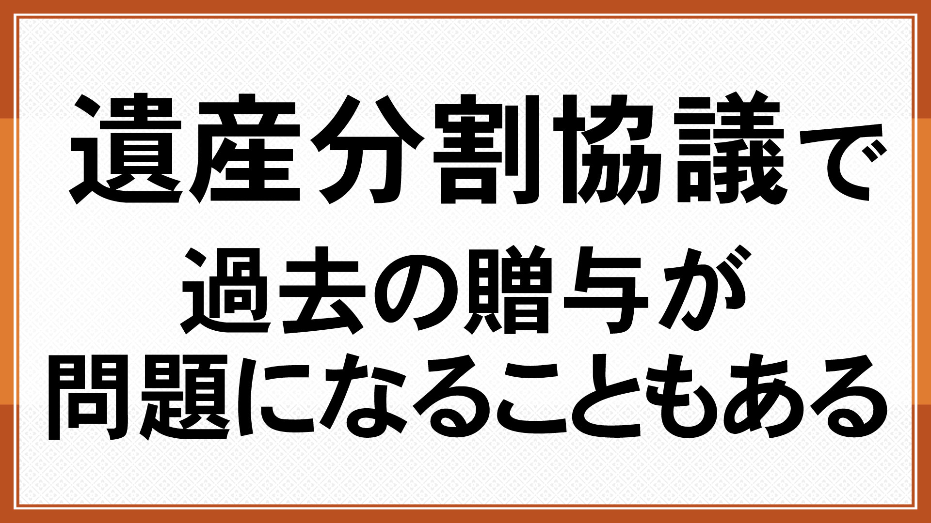 遺産分割協議で過去の贈与が問題になることもある