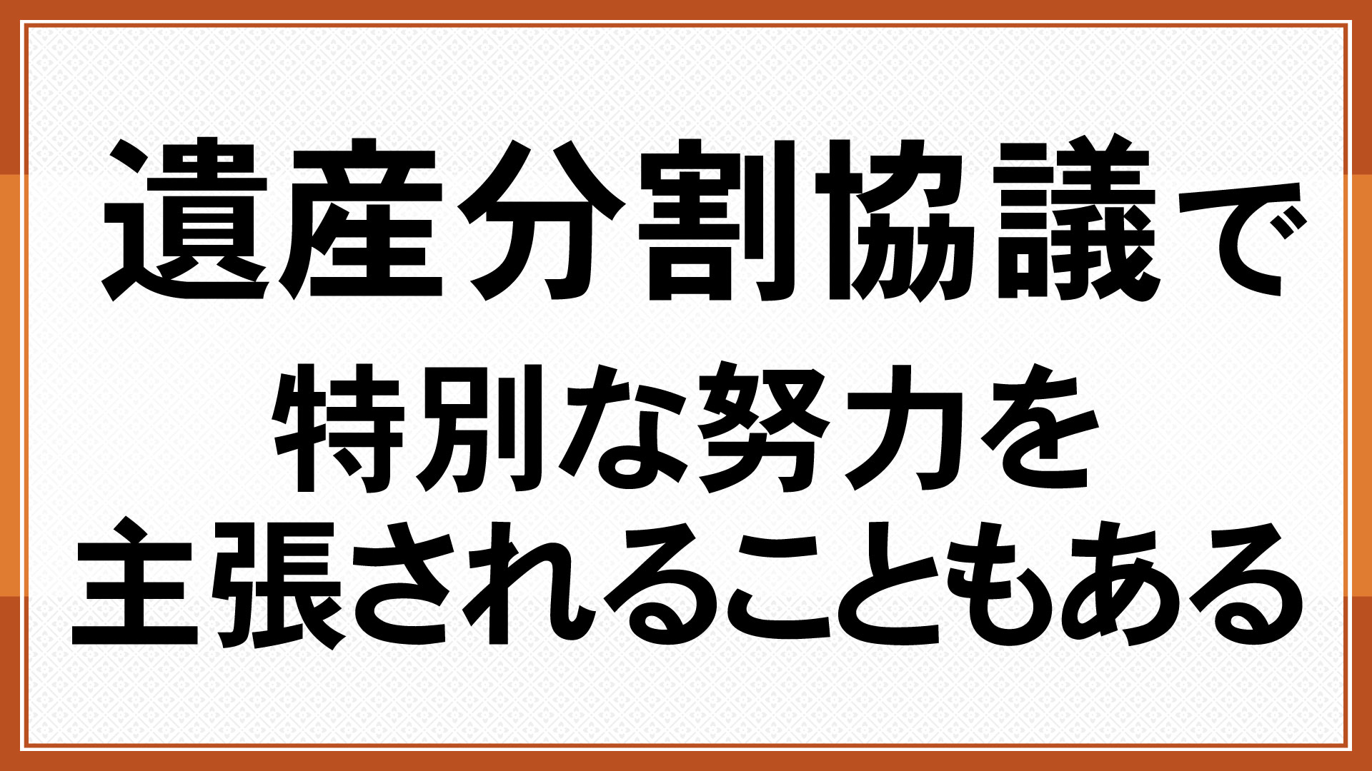 遺産分割協議で特別な努力を主張されることもある