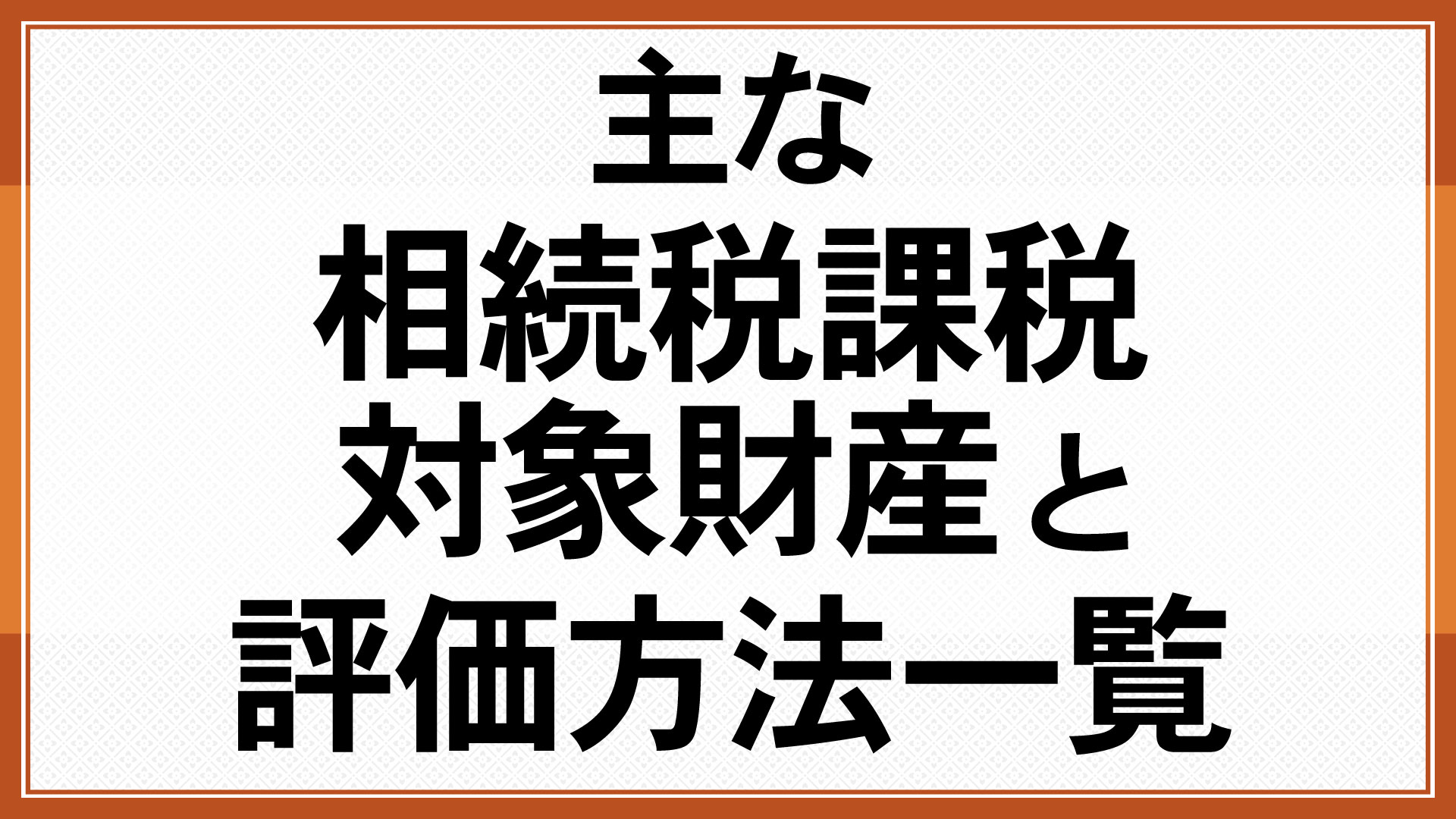 主な相続税課税対象財産と評価方法一覧