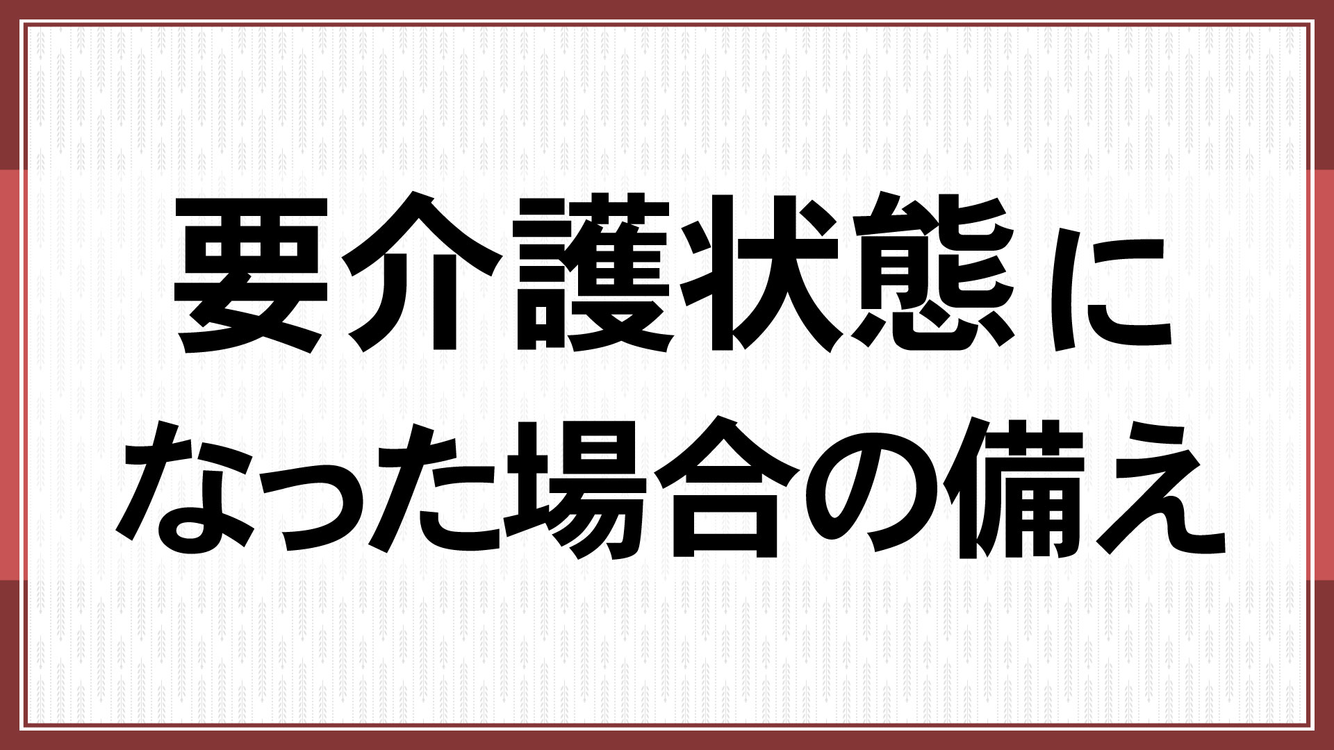 要介護状態になった場合の備え