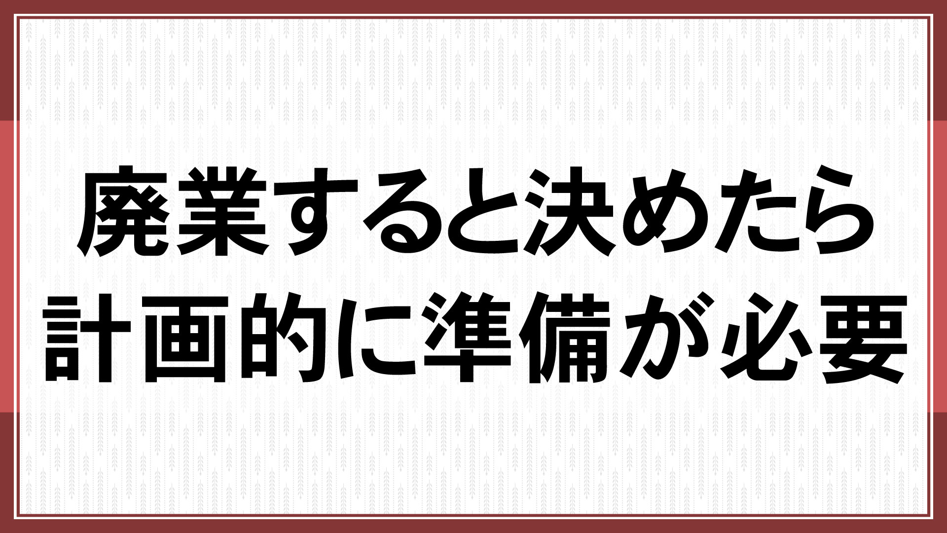 廃業すると決めたら計画的に準備が必要