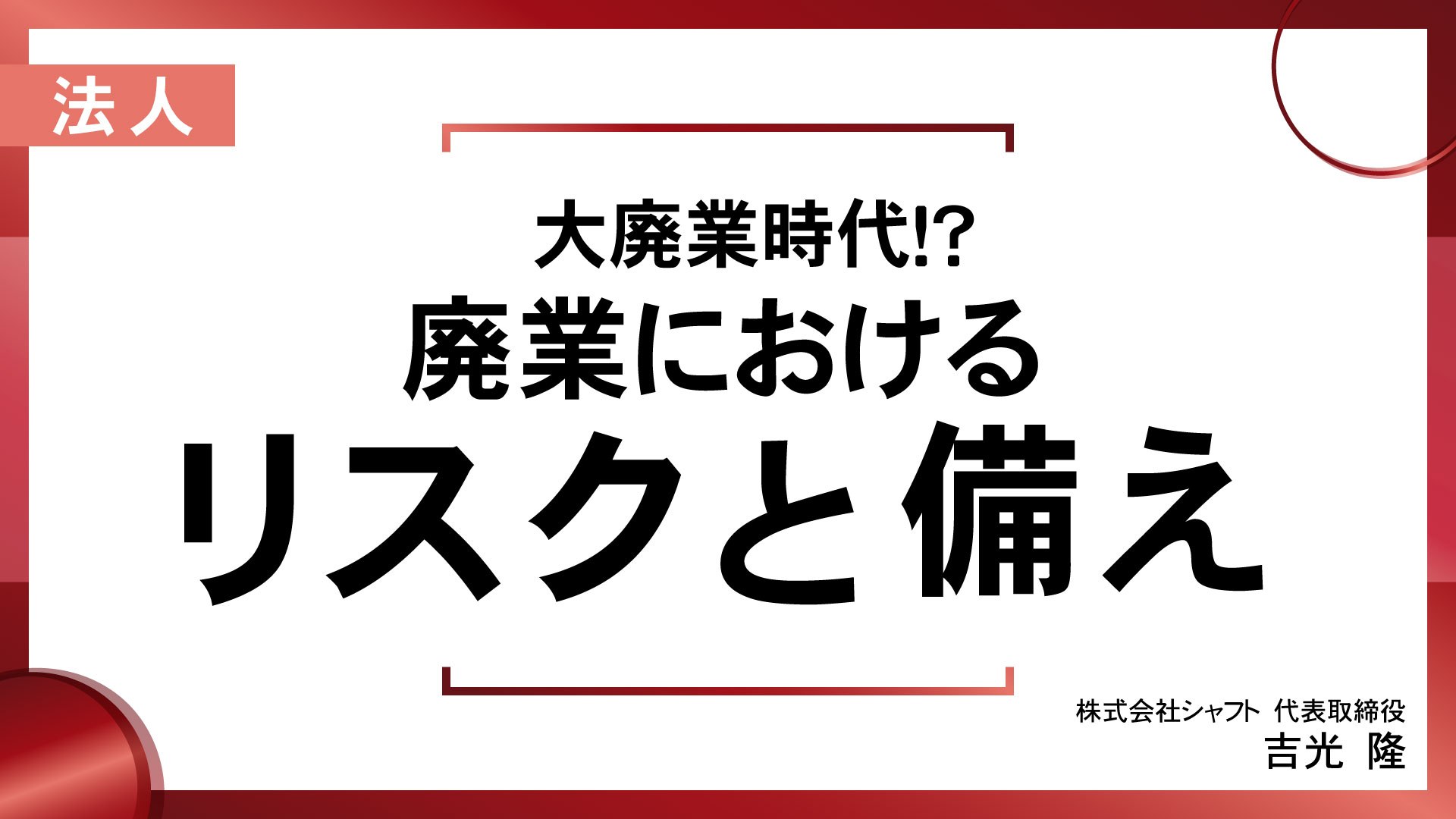 大廃業時代！？～廃業におけるリスクと備え～