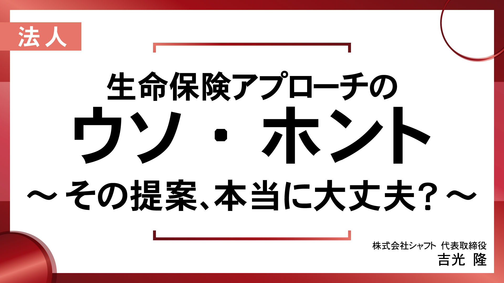 生命保険アプローチのウソ・ホント～その提案、本当に大丈夫？～