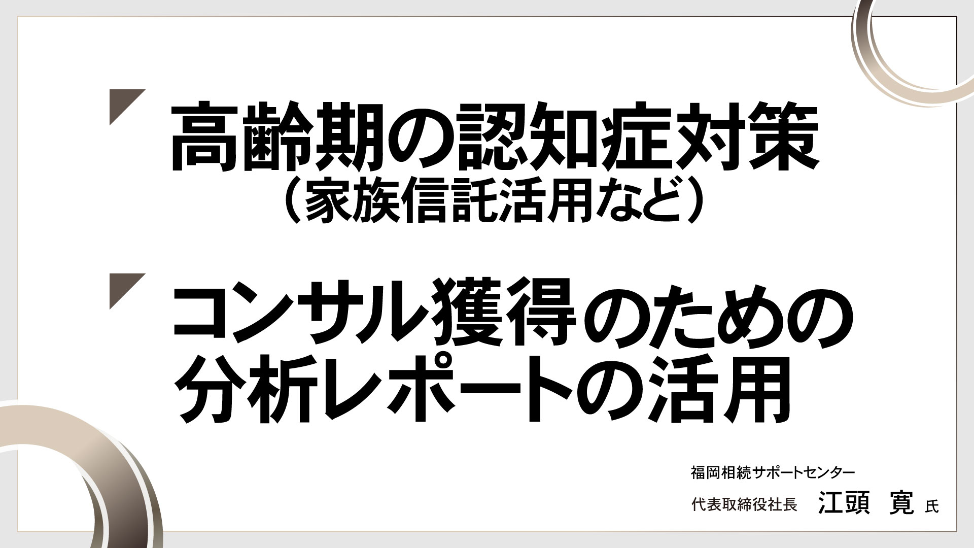 ～最近の活動内容から～ ・高齢期の認知症対策（家族信託活用など） ・コンサル獲得のための分析レポートの活用　［講師：江頭 寛 氏］