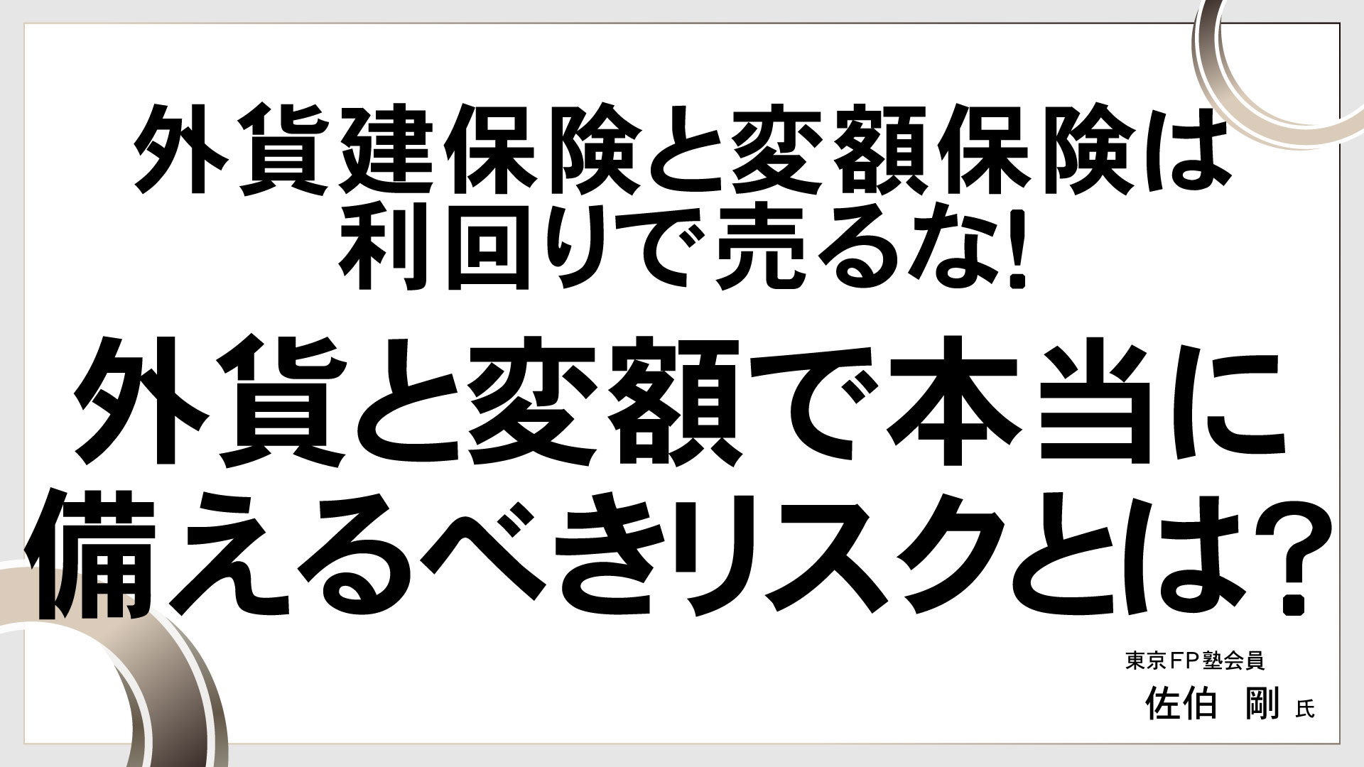 外貨建保険と変額保険は利回りで売るな！　 外貨と変額で本当に備えるべきリスクとは？　［講師：佐伯 剛 氏］