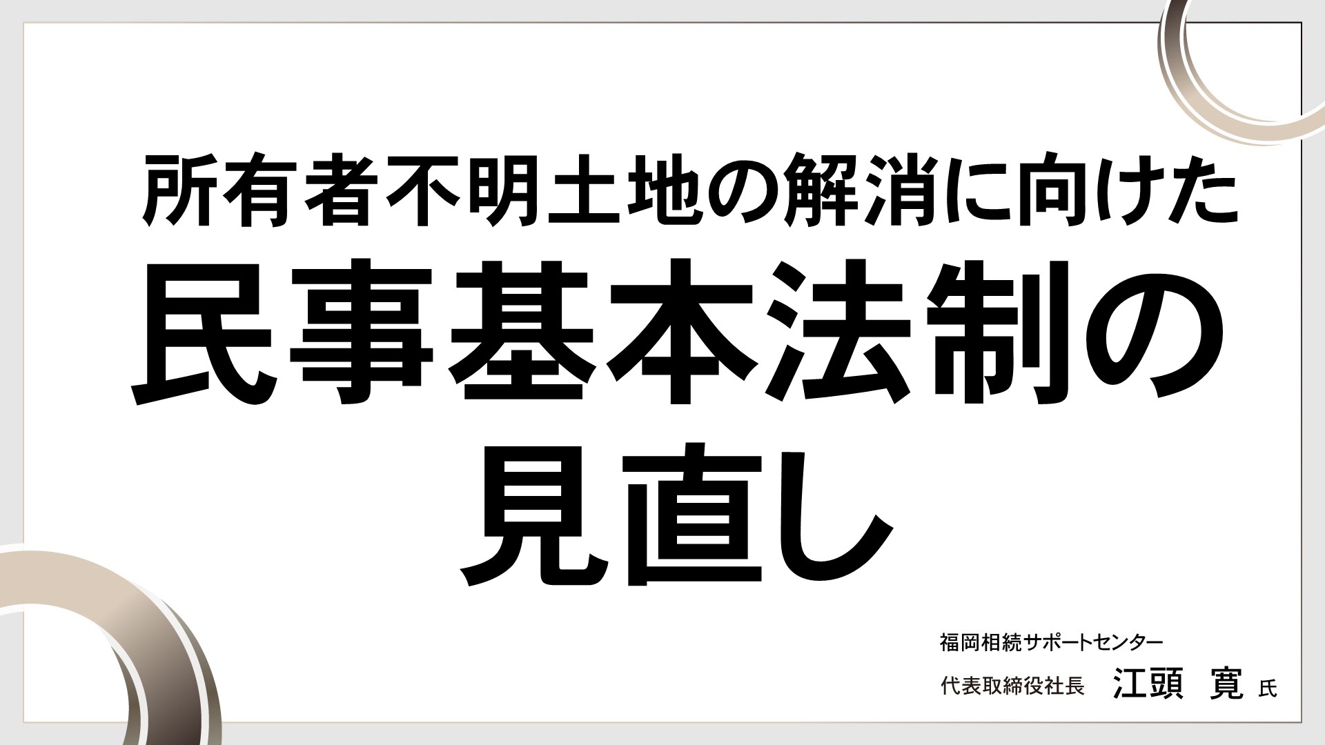 所有者不明土地の解消に向けた民事基本法制の見直し　［講師：江頭 寛 氏］