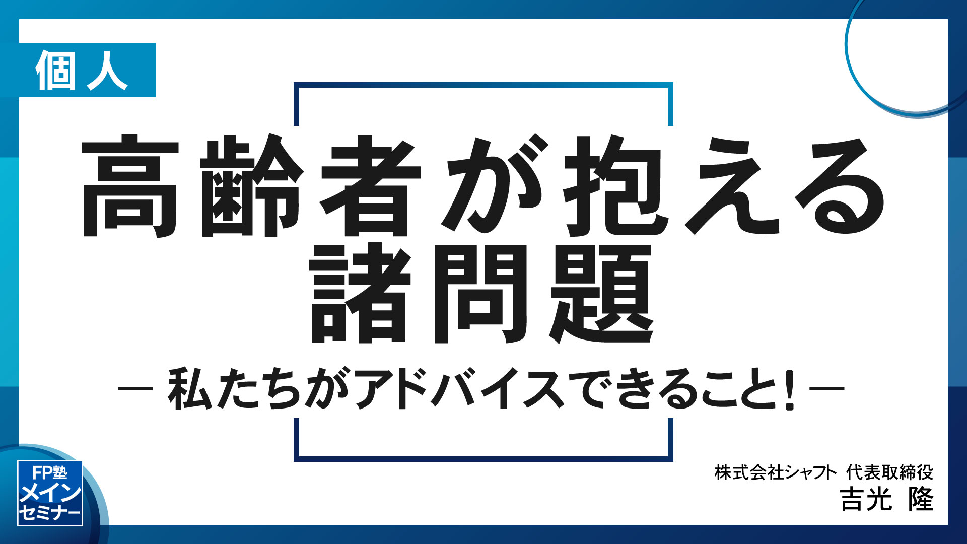 高齢者が抱える諸問題－私たちがアドバイスできること！－