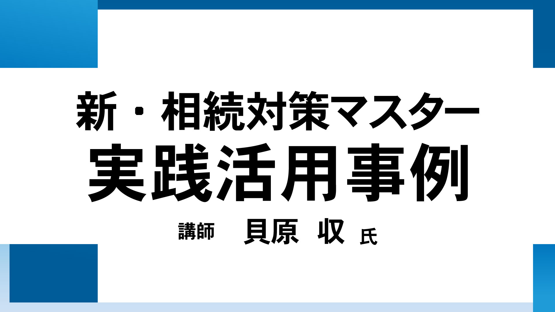 新・相続対策マスター実践活用事例（講師：貝原 収氏）