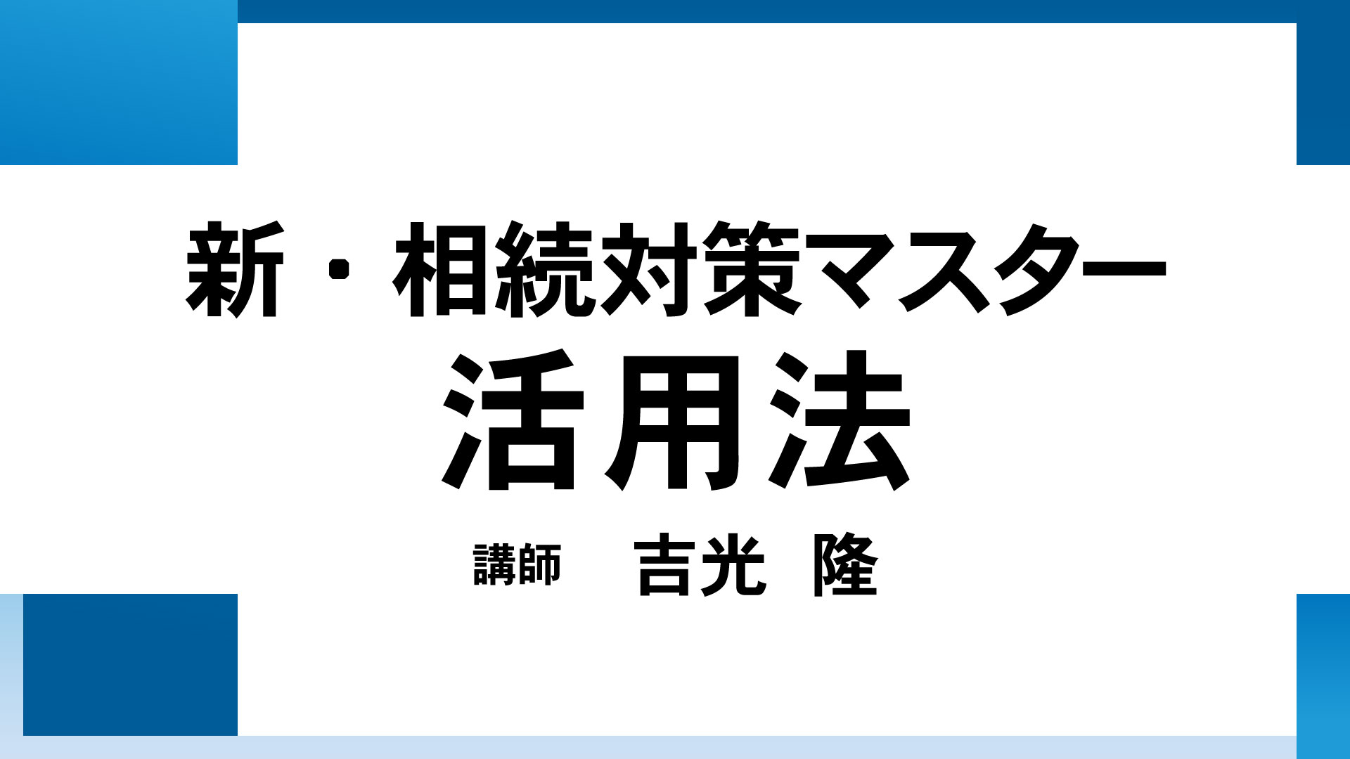 新・相続対策マスター活用法（講師：吉光）