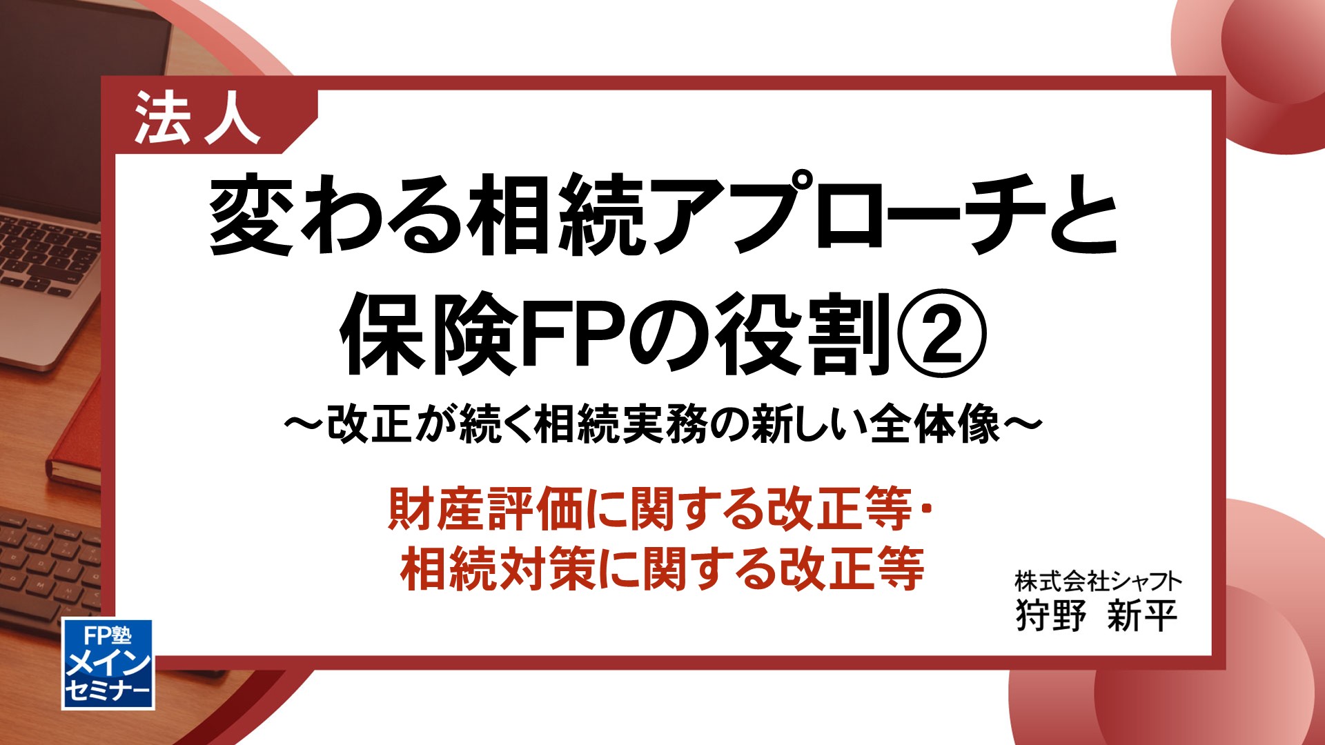 変わる相続アプローチと保険FPの役割②　～改正が続く相続実務の新しい全体像～