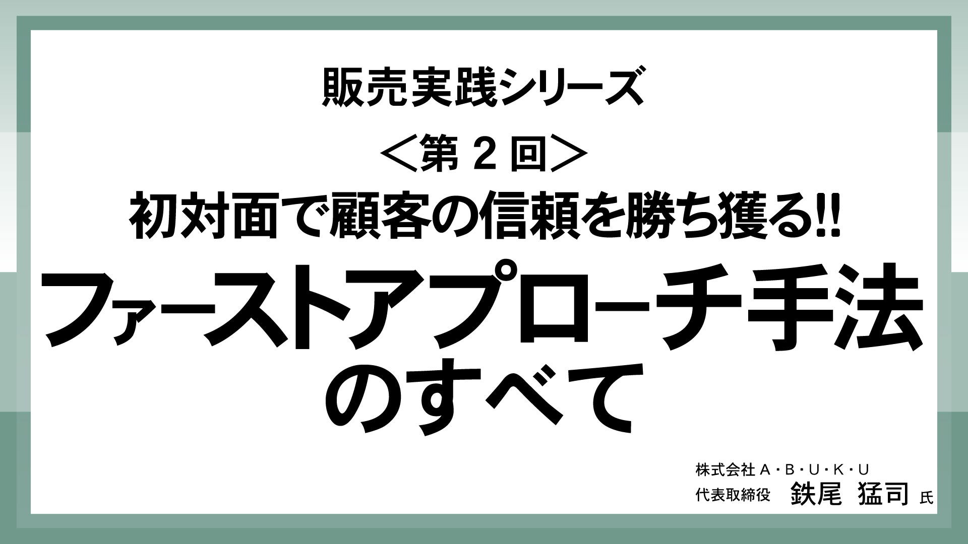 ＜第2回＞初対面で顧客の信頼を勝ち獲る！！ファーストアプローチ手法のすべて