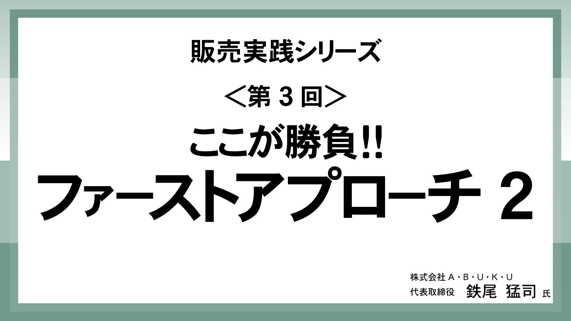 ＜第3回＞ここが勝負！！ファーストアプローチ2